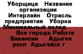 Уборщица › Название организации ­ Интерлайн › Отрасль предприятия ­ Уборка › Минимальный оклад ­ 16 000 - Все города Работа » Вакансии   . Адыгея респ.,Адыгейск г.